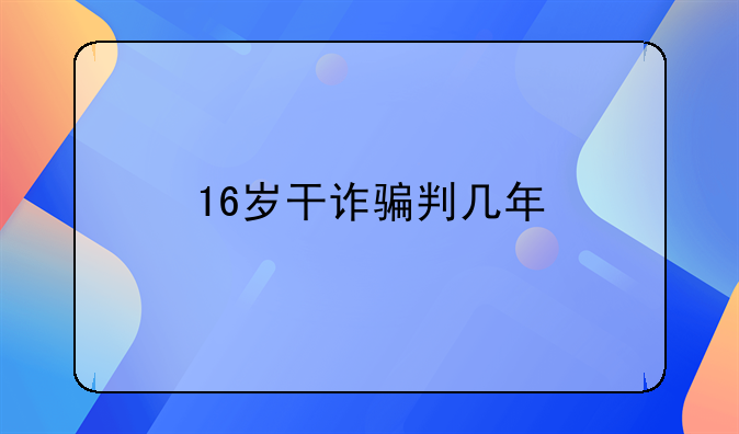 16岁干诈骗判几年
