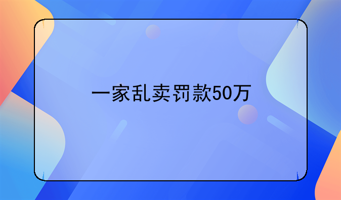 一家乱卖罚款50万