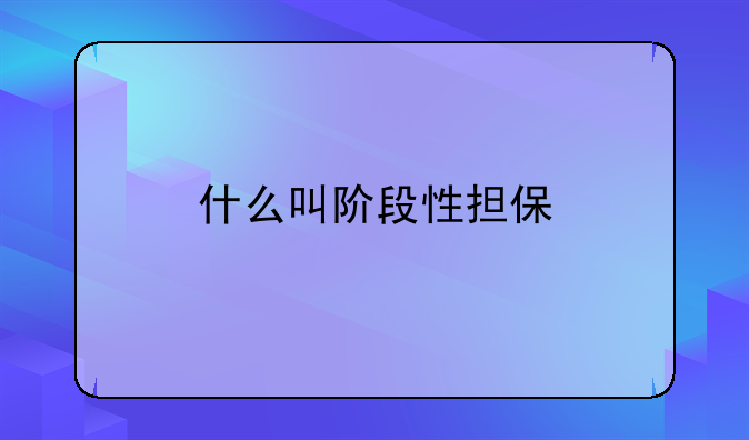 什么叫阶段性担保