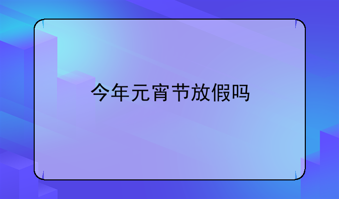 今年元宵节放假吗
