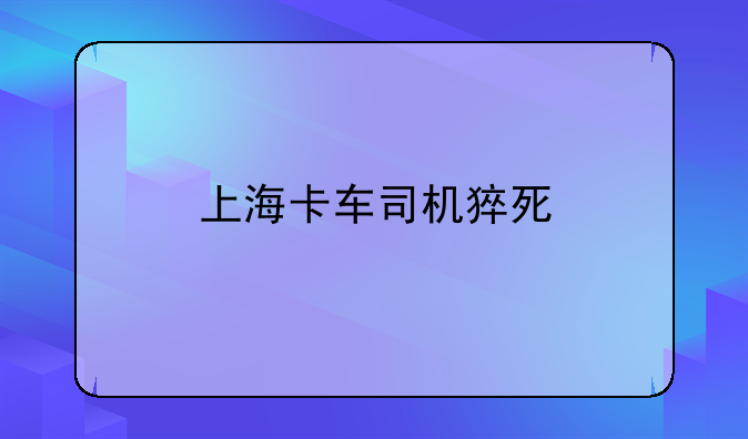 上海卡车司机猝死
