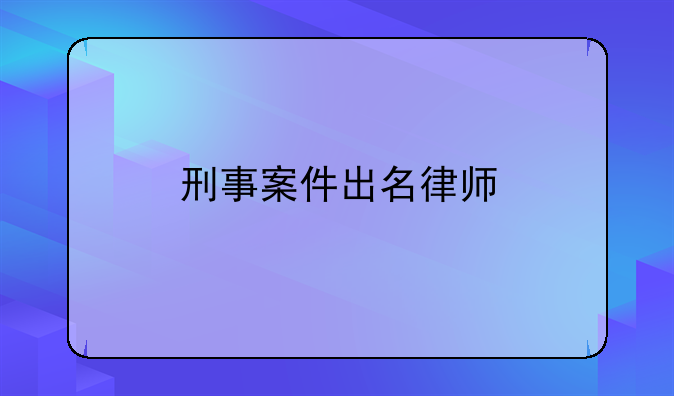 刑事案件出名律师