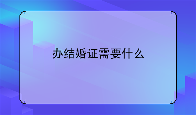办结婚证需要什么