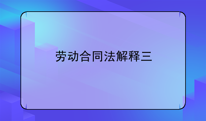劳动合同法解释三