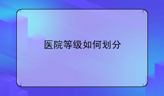 医院等级如何划分