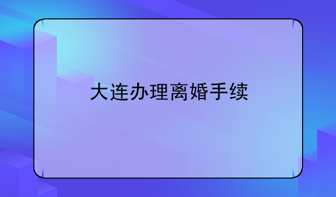 大连办理离婚手续