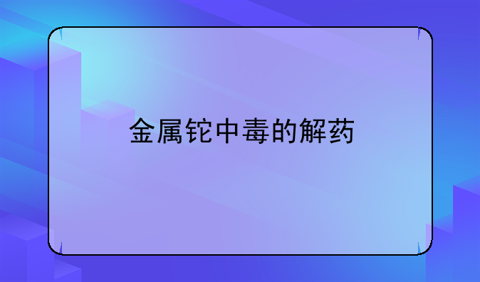 金属铊中毒的解药