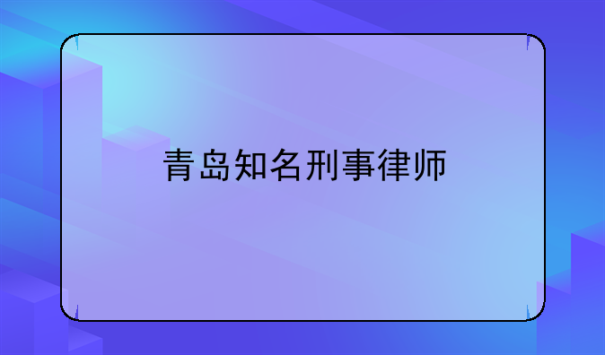 青岛知名刑事律师