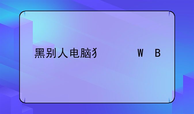 黑别人电脑犯法吗