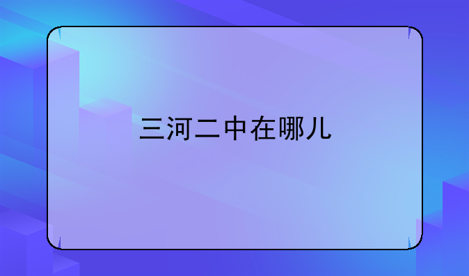 三河二中在哪儿