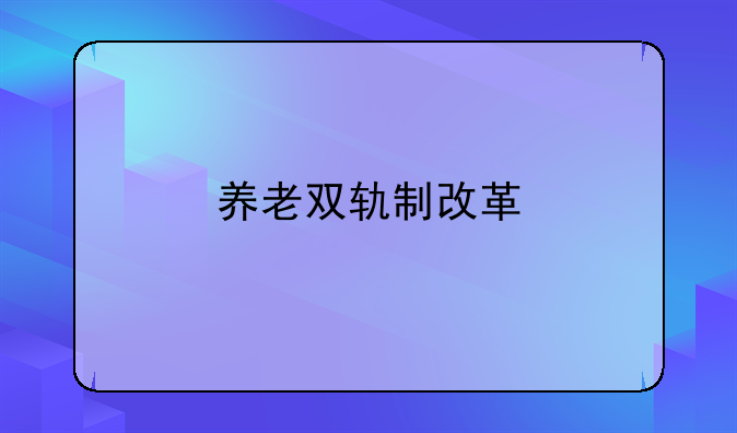 养老双轨制改革