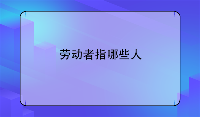 劳动者指哪些人