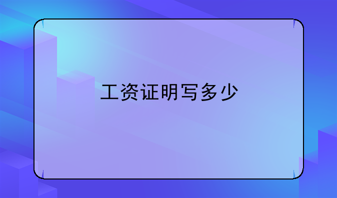 工资证明写多少