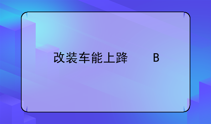 改装车能上路吗