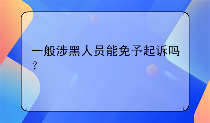 一般涉黑人员能免予起诉吗？