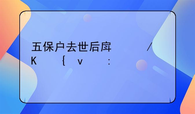 五保户去世后房屋归属权探讨