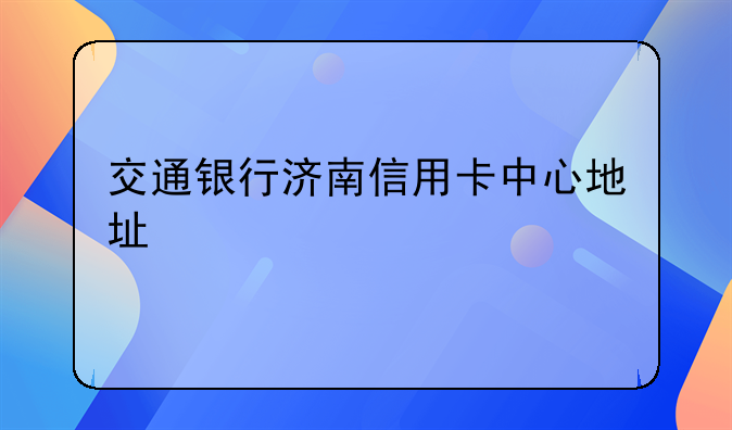 交通银行济南信用卡中心地址