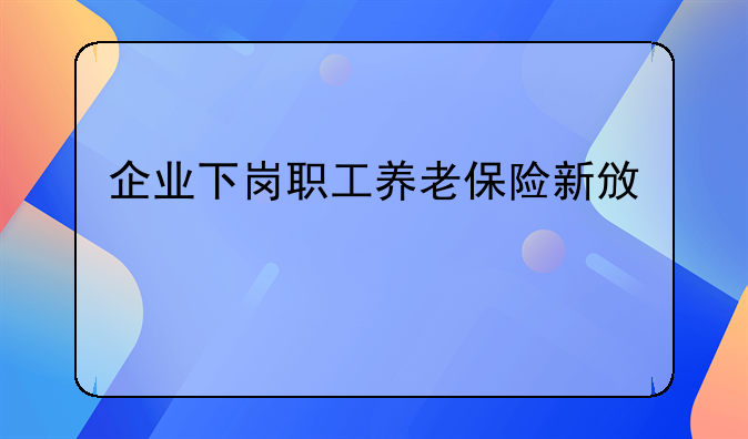 企业下岗职工养老保险新政策