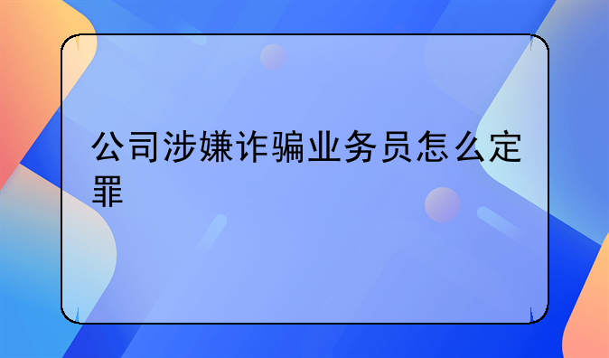 公司涉嫌诈骗业务员怎么定罪