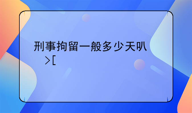 刑事拘留一般多少天可以取保