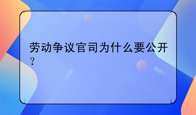 劳动争议官司为什么要公开？