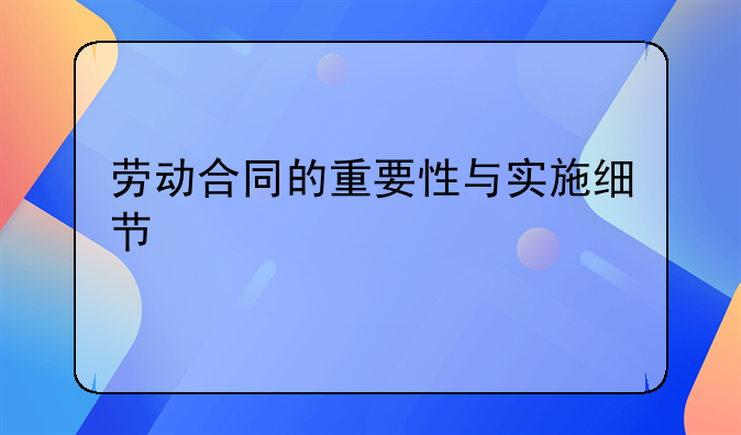 劳动合同的重要性与实施细节