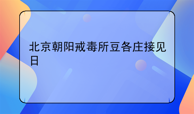 北京朝阳戒毒所豆各庄接见日