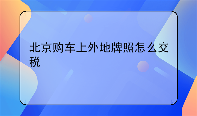 北京购车上外地牌照怎么交税