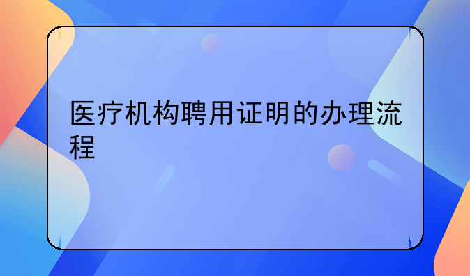 医疗机构聘用证明的办理流程