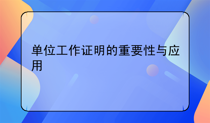 单位工作证明的重要性与应用