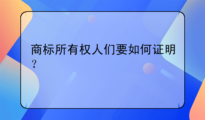 商标所有权人们要如何证明？