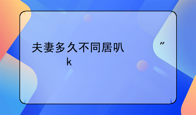 夫妻多久不同居可以判定离婚