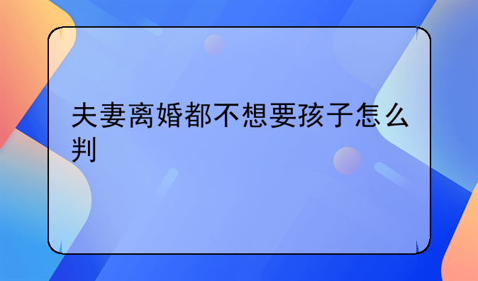 夫妻离婚都不想要孩子怎么判