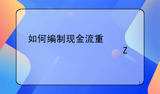 如何编制现金流量表补充资料