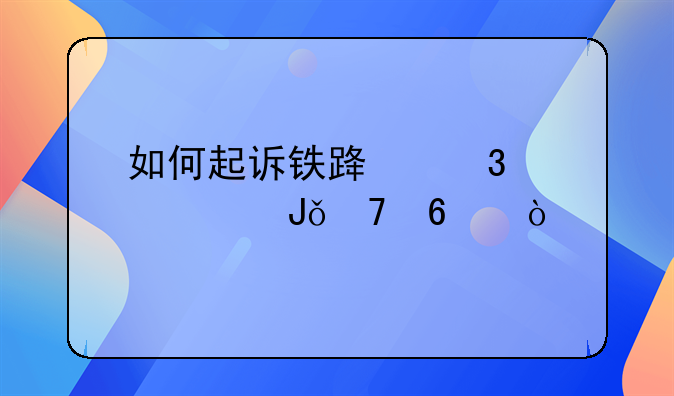如何起诉铁路职工欠钱不换？