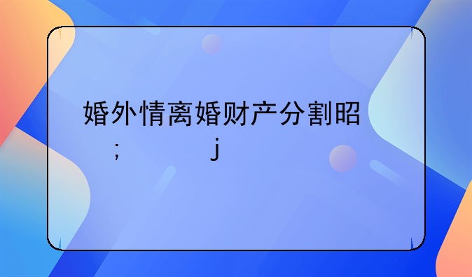 婚外情离婚财产分割是怎样的