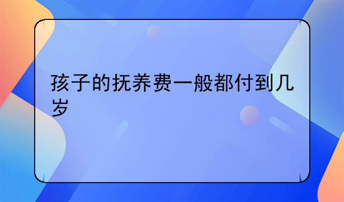 孩子的抚养费一般都付到几岁
