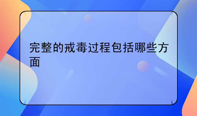 完整的戒毒过程包括哪些方面
