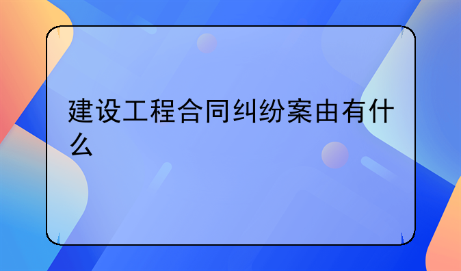 建设工程合同纠纷案由有什么