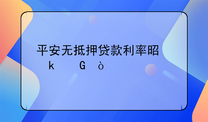 平安无抵押贷款利率是多少？