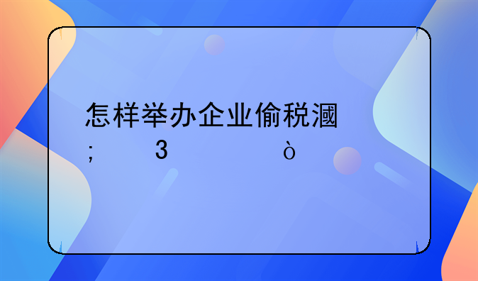 怎样举办企业偷税漏税行为？