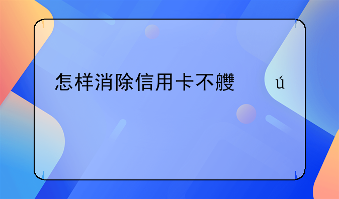 怎样消除信用卡不良征信记录