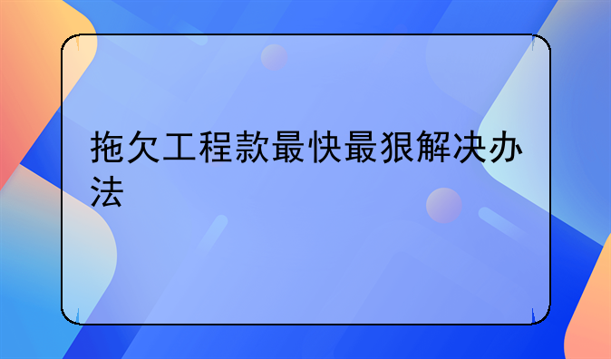拖欠工程款最快最狠解决办法