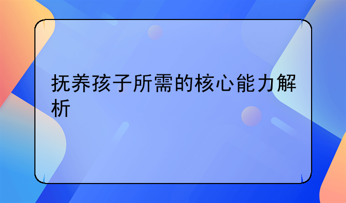 抚养孩子所需的核心能力解析
