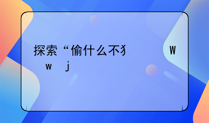 探索“偷什么不犯法”的奥秘