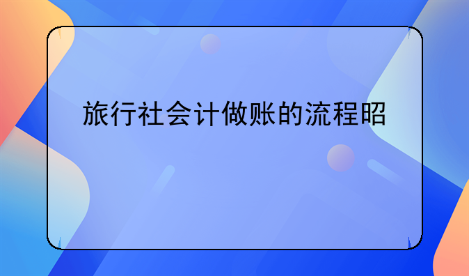 旅行社会计做账的流程是什么