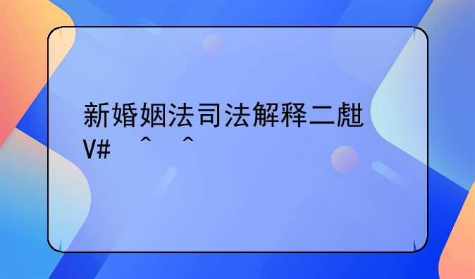 新婚姻法司法解释二生效时间