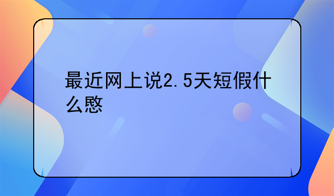 最近网上说2.5天短假什么意思