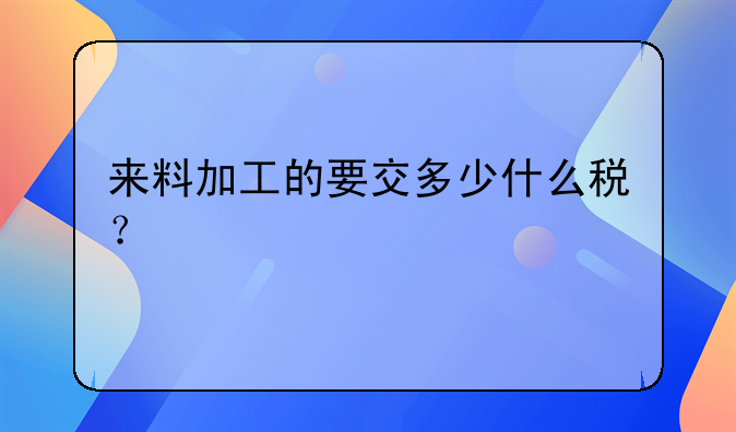 来料加工的要交多少什么税？