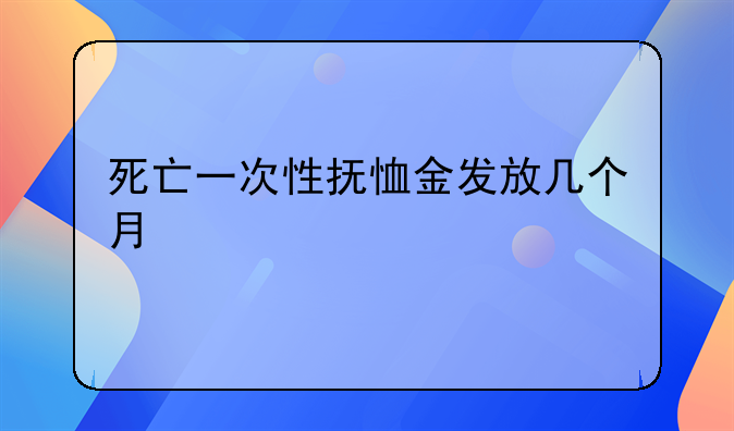 死亡一次性抚恤金发放几个月